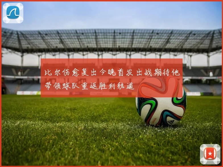 比尔伤愈复出今晚首发出战期待他带领球队重返胜利轨道
