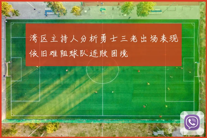 湾区主持人分析勇士三老出场表现依旧难阻球队连败困境