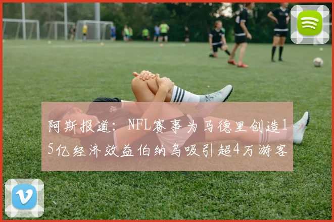 阿斯报道：NFL赛事为马德里创造15亿经济效益伯纳乌吸引超4万游客