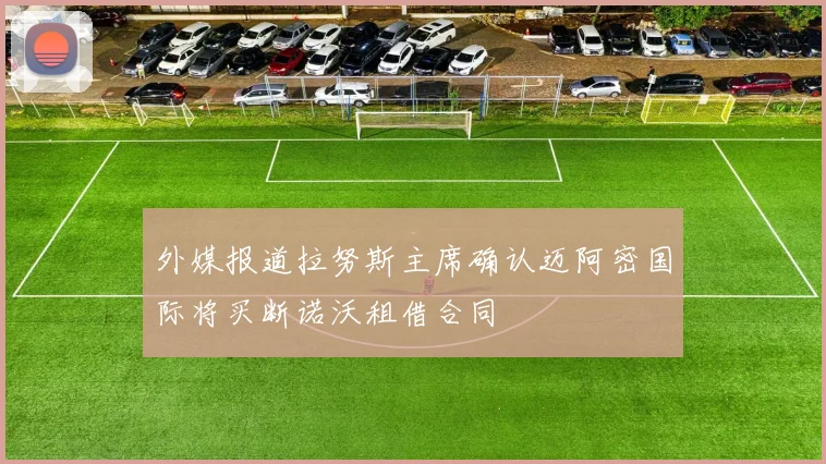 外媒报道拉努斯主席确认迈阿密国际将买断诺沃租借合同